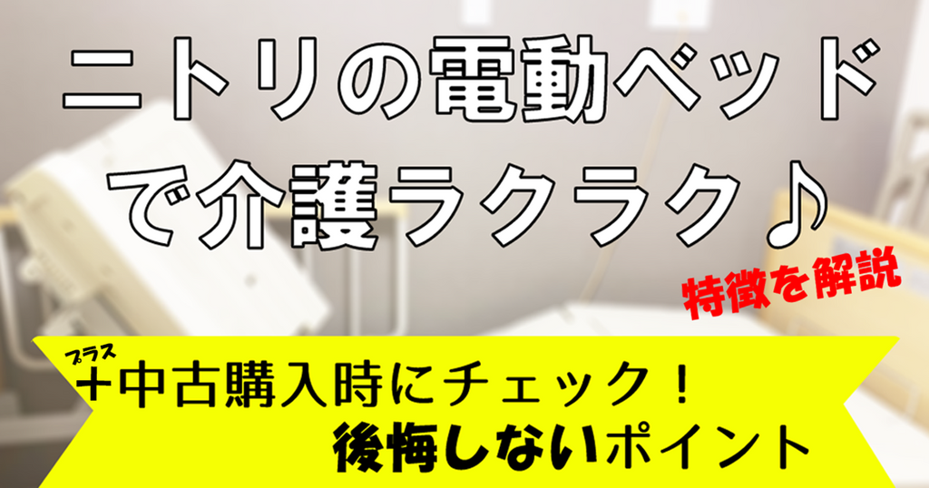 ニトリの電動ベッドで介護ラクラク♪ 中古購入時に後悔しないポイント ニトリの電動ベッドで介護ラクラク♪ 中古購入時に後悔しないポイント